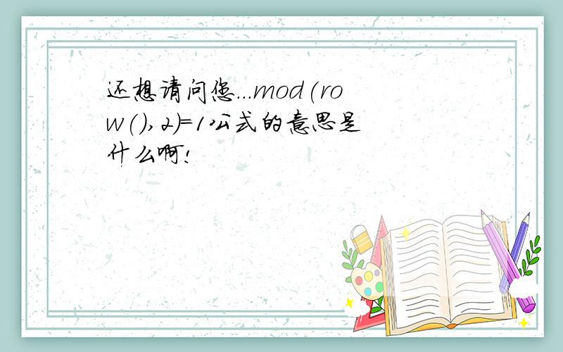 还想请问您...mod(row(),2)=1公式的意思是什么啊!