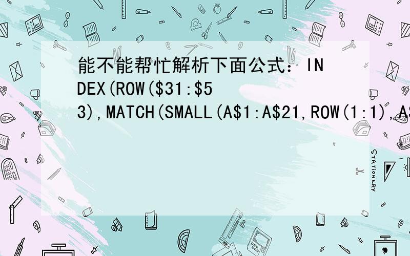 能不能帮忙解析下面公式：INDEX(ROW($31:$53),MATCH(SMALL(A$1:A$21,ROW(1:1),A$1：A$21,))