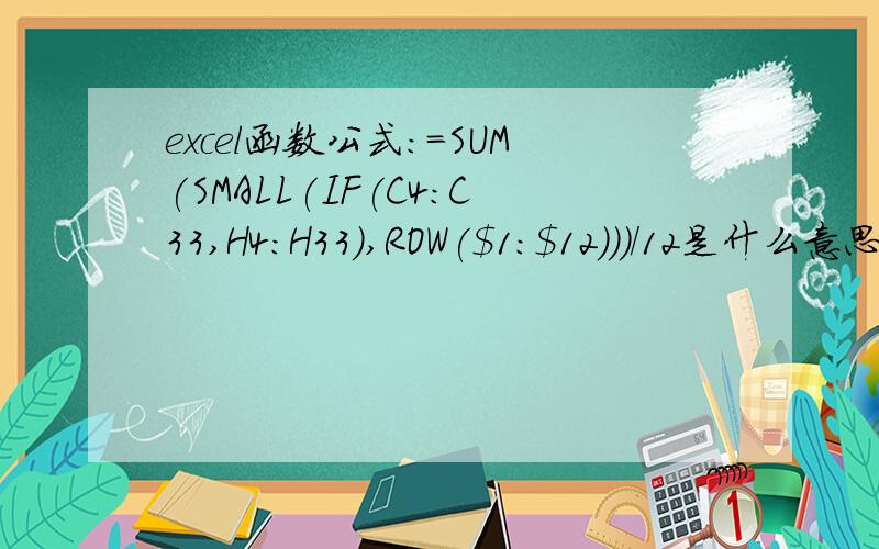 excel函数公式：=SUM(SMALL(IF(C4:C33,H4:H33),ROW($1:$12)))/12是什么意思?本人是新手,我用这个公式是要求后20%数据的平均分?c4:c33,h4:h33是整个数据段（我要求的数据的后20%不在同一列,而是在两列的.）