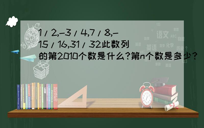 1/2,-3/4,7/8,-15/16,31/32此数列的第2010个数是什么?第n个数是多少?