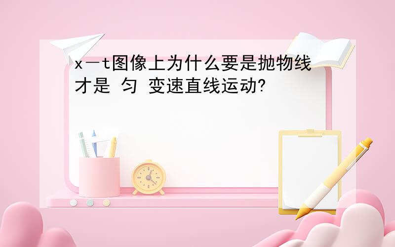 x－t图像上为什么要是抛物线才是 匀 变速直线运动?