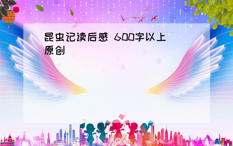 昆虫记读后感 600字以上 原创