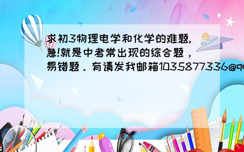 求初3物理电学和化学的难题,急!就是中考常出现的综合题，易错题。有请发我邮箱1035877336@qq.com