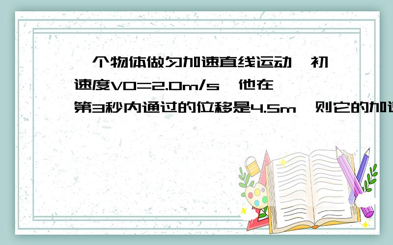 一个物体做匀加速直线运动,初速度V0=2.0m/s、他在第3秒内通过的位移是4.5m、则它的加速度是多少?