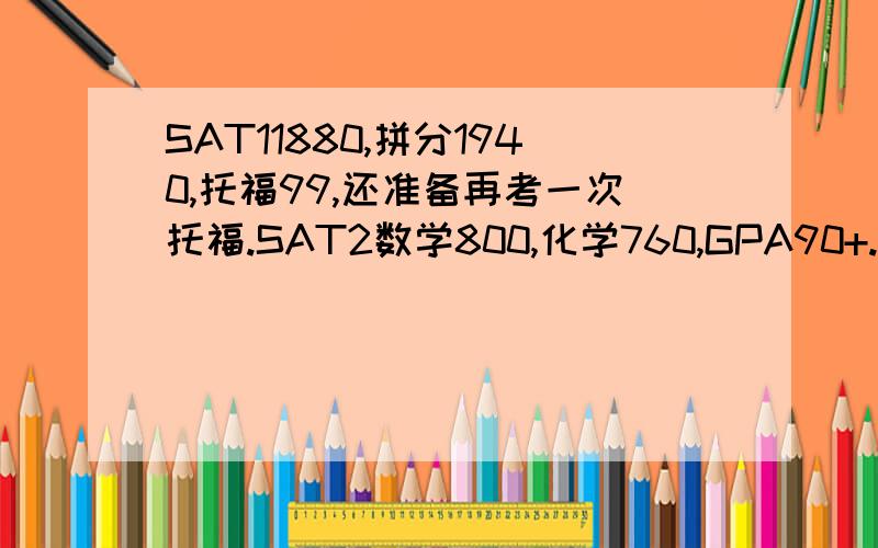 SAT11880,拼分1940,托福99,还准备再考一次托福.SAT2数学800,化学760,GPA90+.请问我能上美国什么大学