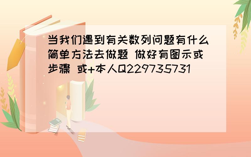 当我们遇到有关数列问题有什么简单方法去做题 做好有图示或步骤 或+本人Q229735731