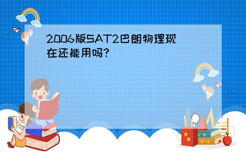 2006版SAT2巴朗物理现在还能用吗?