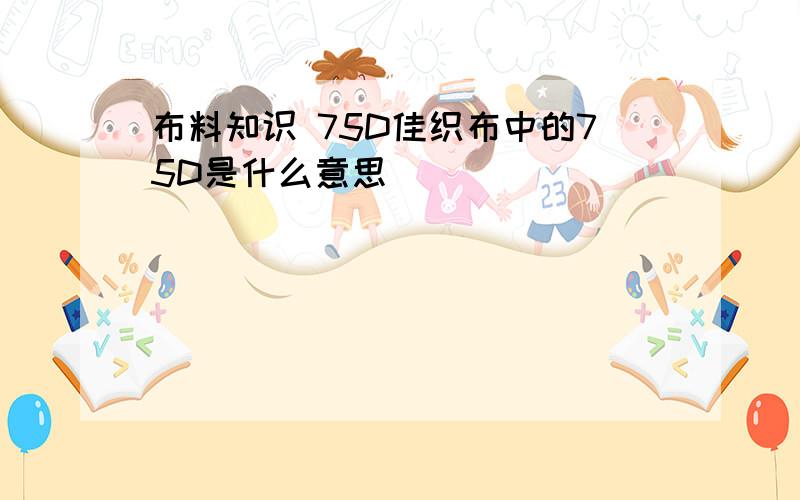 布料知识 75D佳织布中的75D是什么意思