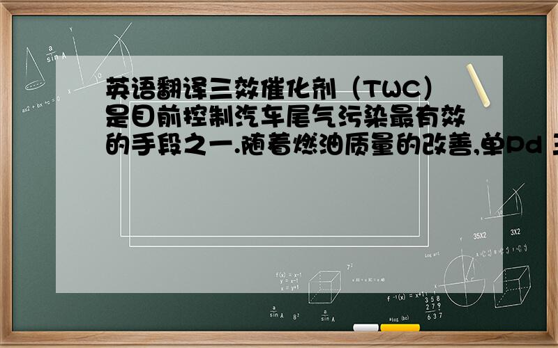 英语翻译三效催化剂（TWC）是目前控制汽车尾气污染最有效的手段之一.随着燃油质量的改善,单Pd 三效催化剂以其廉价和高效的催化活性得到普遍关注.铈锆固溶体（CZ）因其良好的储放氧性