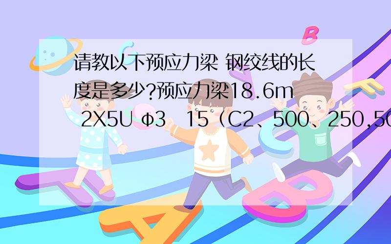 请教以下预应力梁 钢绞线的长度是多少?预应力梁18.6m 2X5U φ3　15（C2、500、250,500）2X7U φ3　15（C2、500、250,500）预应力梁19.9m 2X5U φ3　15（C2、500、250,500）