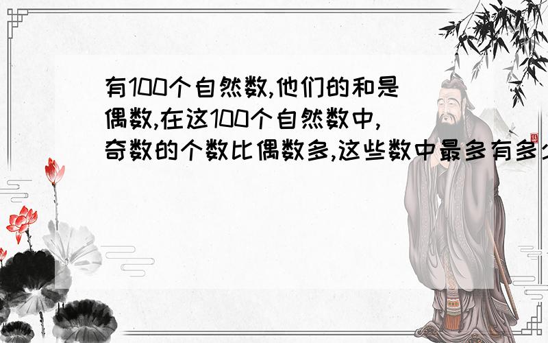 有100个自然数,他们的和是偶数,在这100个自然数中,奇数的个数比偶数多,这些数中最多有多少个偶数请讲明为什么