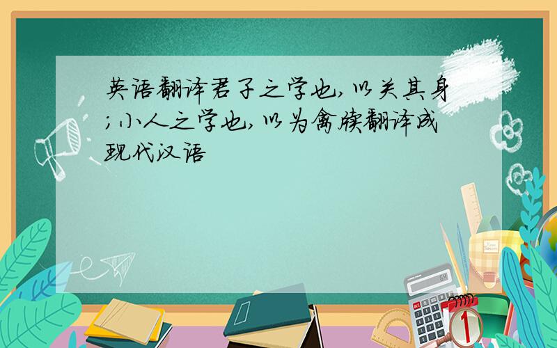 英语翻译君子之学也,以关其身;小人之学也,以为禽牍翻译成现代汉语