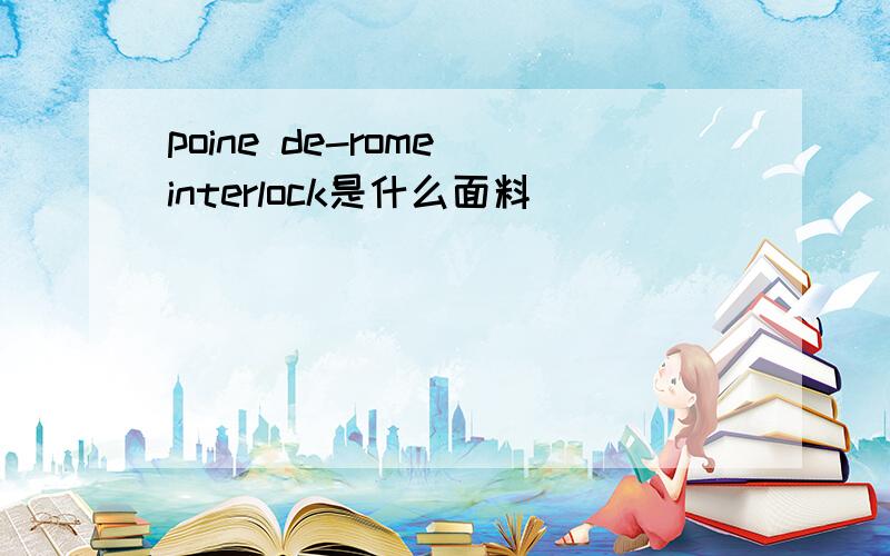 poine de-rome interlock是什么面料