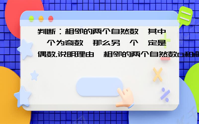 判断：相邻的两个自然数,其中一个为奇数,那么另一个一定是偶数.说明理由,相邻的两个自然数0和1呢