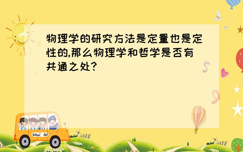 物理学的研究方法是定量也是定性的,那么物理学和哲学是否有共通之处?