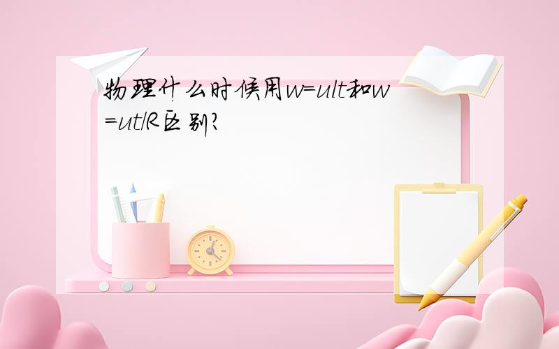 物理什么时候用w＝ult和w＝ut/R区别?