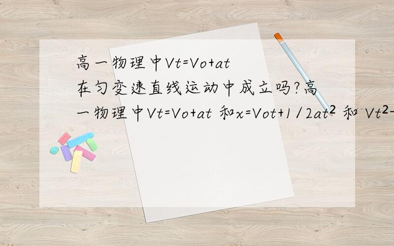 高一物理中Vt=Vo+at 在匀变速直线运动中成立吗?高一物理中Vt=Vo+at 和x=Vot+1/2at² 和 Vt²-Vo²=2ax这三个式子都只在匀变速直线运动中成立吗?真心求指点0V0、先谢谢、