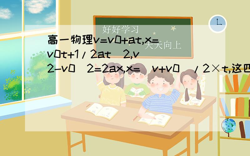 高一物理v=v0+at,x=v0t+1/2at^2,v^2-v0^2=2ax,x=(v+v0)/2×t,这四个公式分别什么时候用最方便,用来求什么,如果可以,麻烦举例,必有好评