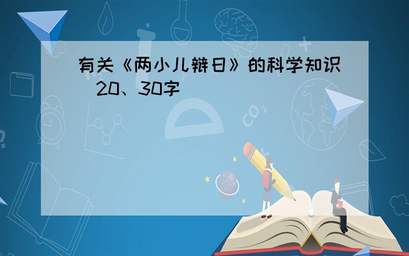 有关《两小儿辩日》的科学知识（20、30字）