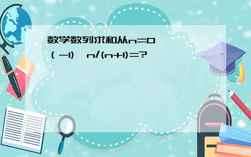 数学数列求和从n=0→∞,∑（-1)^n/(n+1)=?