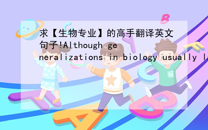 求【生物专业】的高手翻译英文句子!Although generalizations in biology usually lack the theoretical underpinnings found in physics, there are very clear commonalities among living systems that give biology a unity. One is the style of c