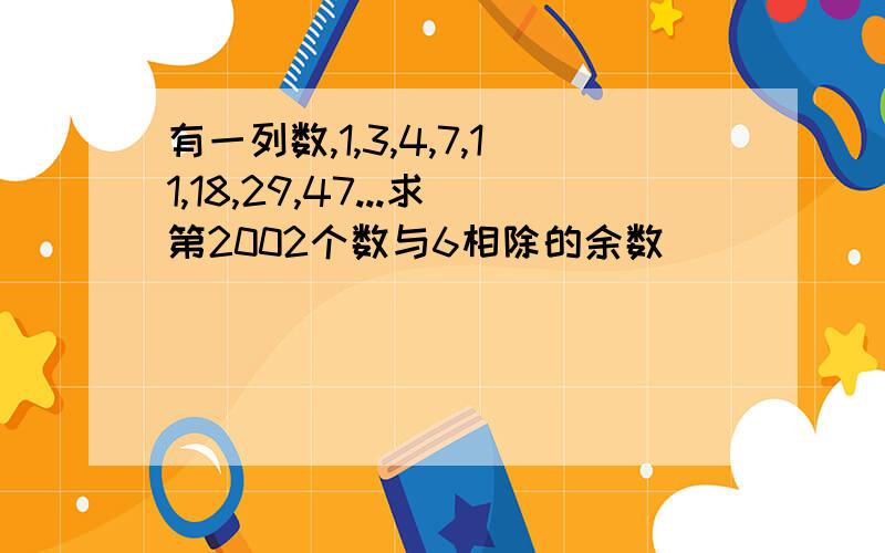 有一列数,1,3,4,7,11,18,29,47...求第2002个数与6相除的余数