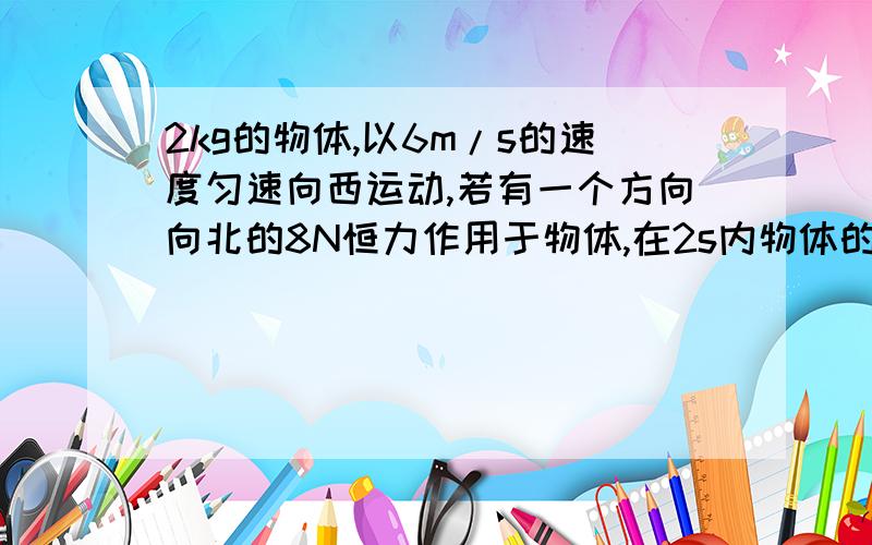 2kg的物体,以6m/s的速度匀速向西运动,若有一个方向向北的8N恒力作用于物体,在2s内物体的动能增加了EK=mv2/2.所以EK=2*0.5*36=36J 这样做有什么问题