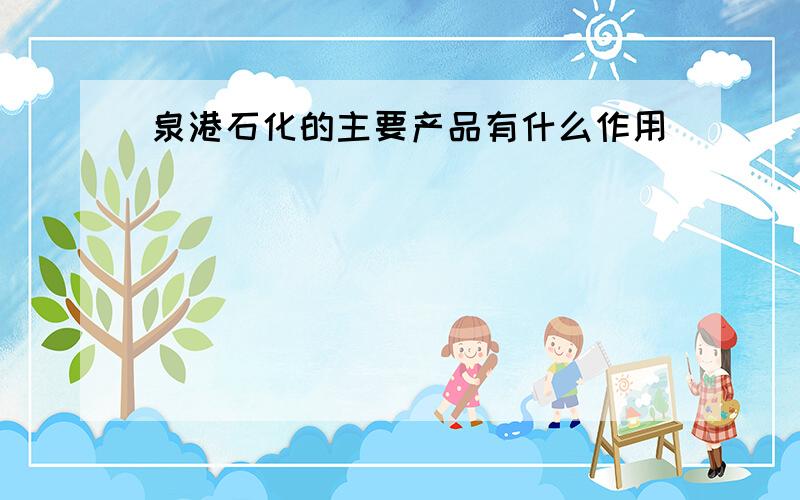 泉港石化的主要产品有什么作用