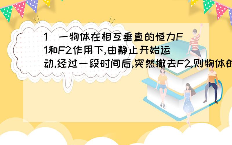 1．一物体在相互垂直的恒力F1和F2作用下,由静止开始运动,经过一段时间后,突然撤去F2,则物体的运动情况