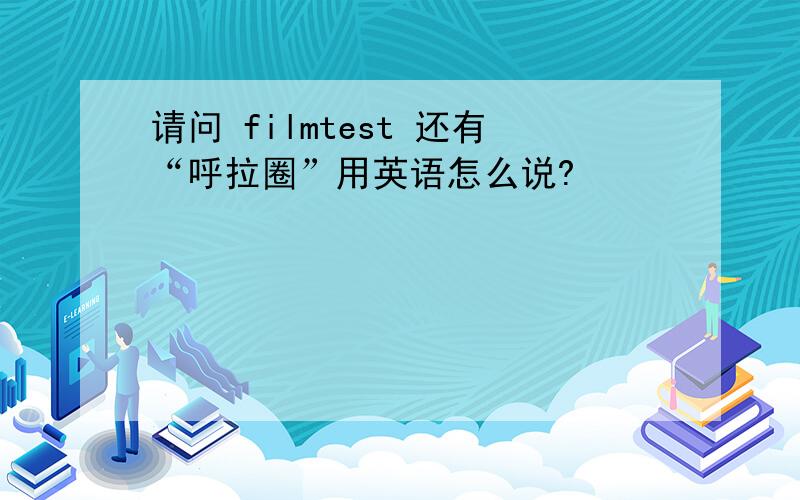 请问 filmtest 还有“呼拉圈”用英语怎么说?