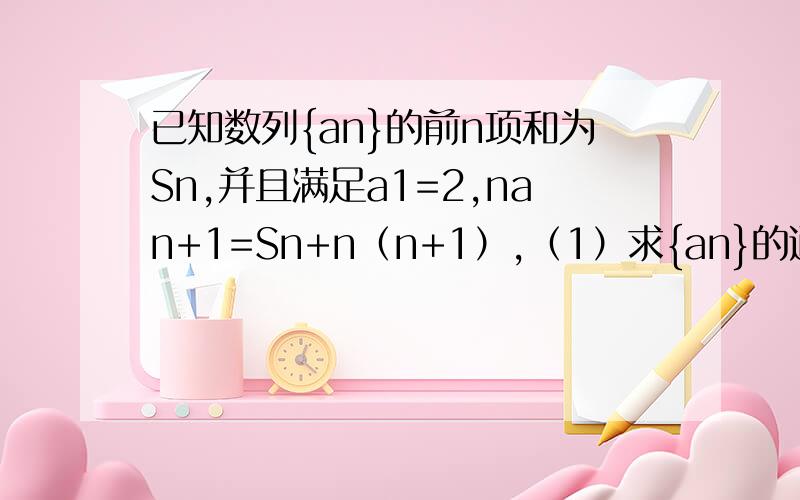 已知数列{an}的前n项和为Sn,并且满足a1=2,nan+1=Sn+n（n+1）,（1）求{an}的通项公式；（2）令Tn=(45 )nSn,问是否存在正整数m,对一切正整数n,总有Tn≤Tm,若存在,求m的值；若不存在,说明理由．