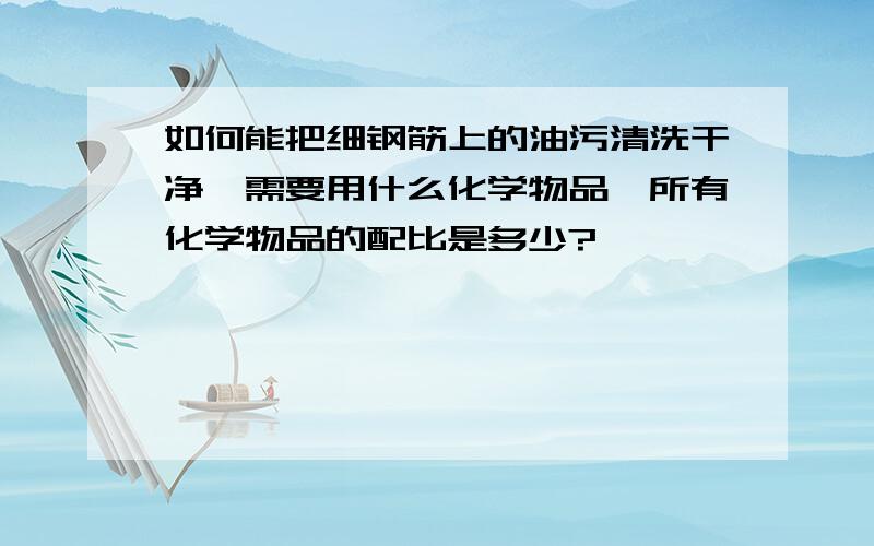 如何能把细钢筋上的油污清洗干净,需要用什么化学物品,所有化学物品的配比是多少?