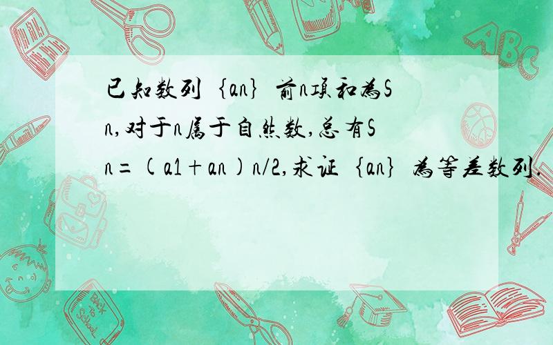 已知数列｛an｝前n项和为Sn,对于n属于自然数,总有Sn=(a1+an)n/2,求证｛an｝为等差数列.