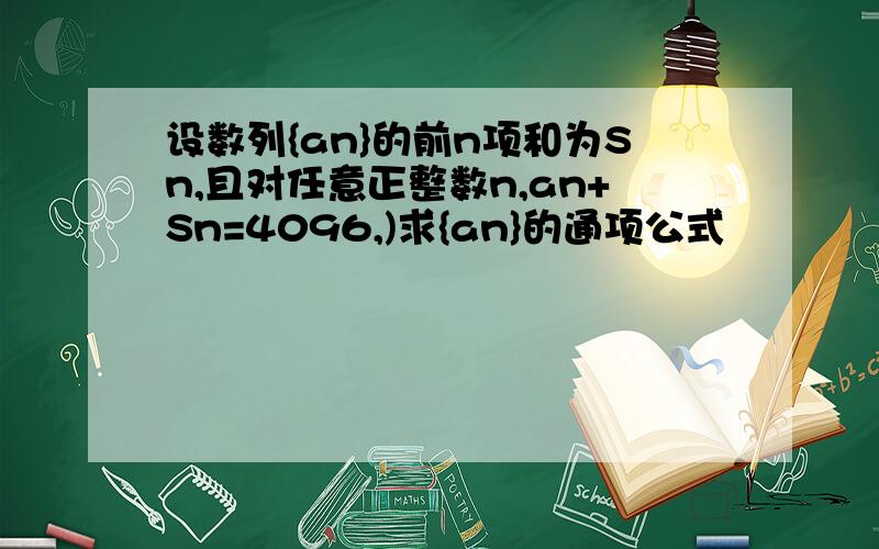 设数列{an}的前n项和为Sn,且对任意正整数n,an+Sn=4096,)求{an}的通项公式