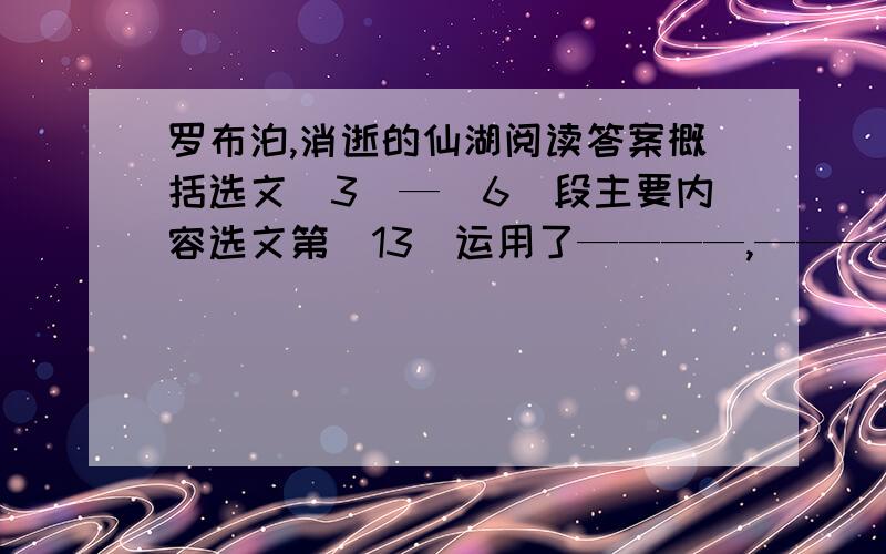 罗布泊,消逝的仙湖阅读答案概括选文（3）—（6）段主要内容选文第（13）运用了————,——————说明方法,说明了——————品位“这出悲剧的制造者又是人!”和“这一切也都是