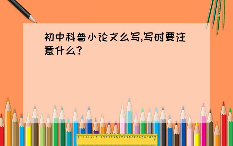 初中科普小论文么写,写时要注意什么?