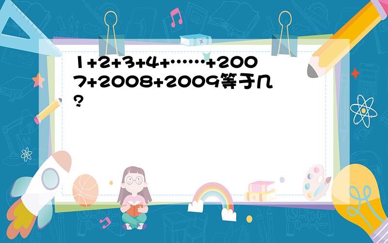 1+2+3+4+……+2007+2008+2009等于几?