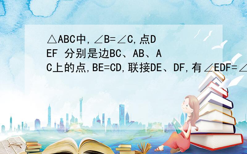 △ABC中,∠B=∠C,点DEF 分别是边BC、AB、AC上的点,BE=CD,联接DE、DF,有∠EDF=∠C,问DE与DF相等么?为什么?