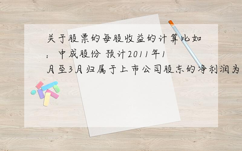 关于股票的每股收益的计算比如：中成股份 预计2011年1月至3月归属于上市公司股东的净利润为盈利1500万元~1800万元,比上年同期增长100%~150%.上年同期每股收益是0.025那11年一季度,每股收益是