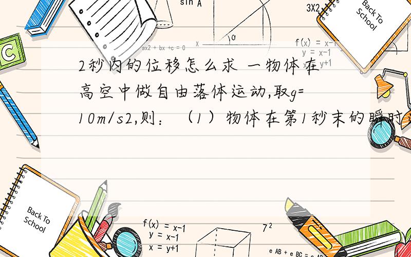 2秒内的位移怎么求 一物体在高空中做自由落体运动,取g=10m/s2,则：（1）物体在第1秒末的瞬时速度为 m/s