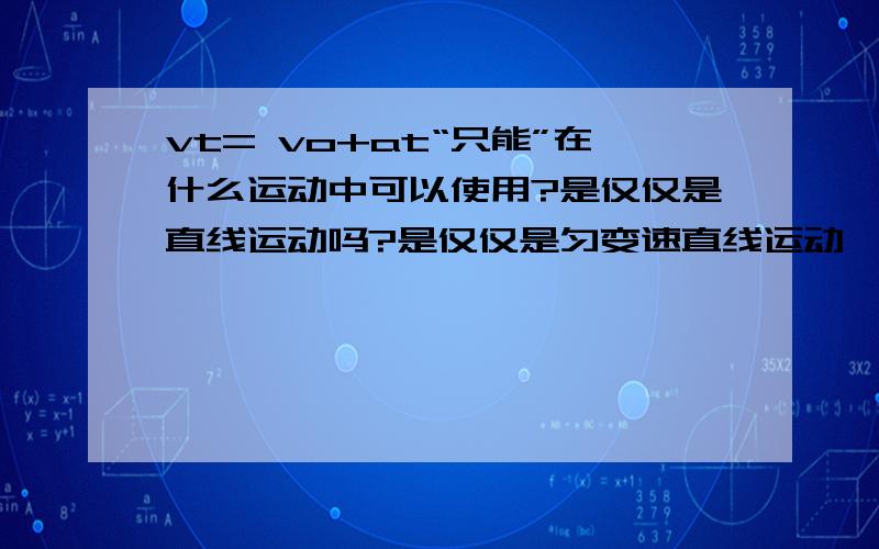 vt= vo+at“只能”在什么运动中可以使用?是仅仅是直线运动吗?是仅仅是匀变速直线运动,还是也能用在变变速直线运动.曲线运动能使用吗?