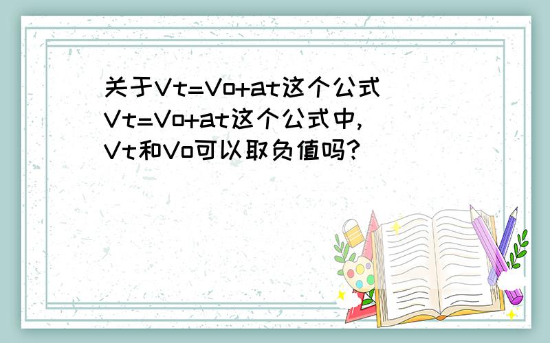 关于Vt=Vo+at这个公式Vt=Vo+at这个公式中,Vt和Vo可以取负值吗?
