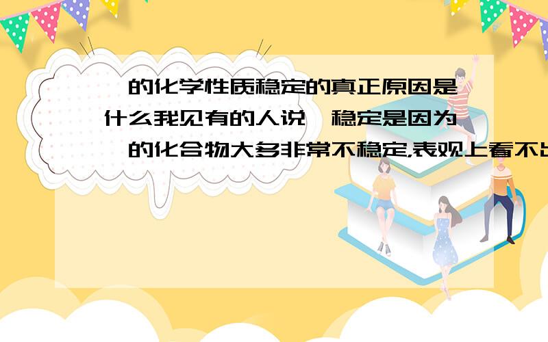 铂的化学性质稳定的真正原因是什么我见有的人说铂稳定是因为铂的化合物大多非常不稳定，表观上看不出来，所以稳定，这种说法对吗