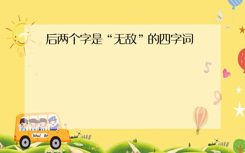 后两个字是“无敌”的四字词