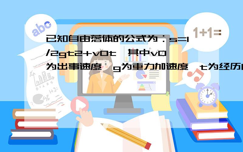 已知自由落体的公式为：s=1/2gt2+v0t,其中v0为出事速度,g为重力加速度,t为经历的时间.编程求