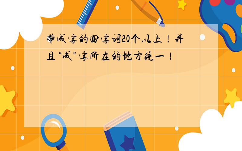 带成字的四字词20个以上！并且“成”字所在的地方统一！