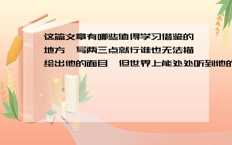 这篇文章有哪些值得学习借鉴的地方,写两三点就行谁也无法描绘出他的面目,但世界上能处处听到他的脚步.当旭日驱散夜的残幕时,当夕阳被朦胧的地平线吞噬时,他不慌不忙地走着,光明和黑