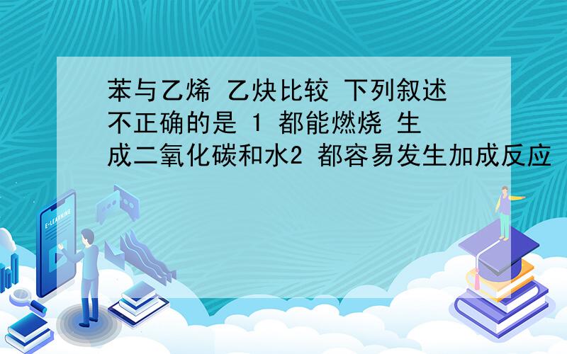 苯与乙烯 乙炔比较 下列叙述不正确的是 1 都能燃烧 生成二氧化碳和水2 都容易发生加成反应 3 .4 .我当时选的2 但是答案上给的有1 还有一题是这样的为什么沼气燃烧时对空气有污染?