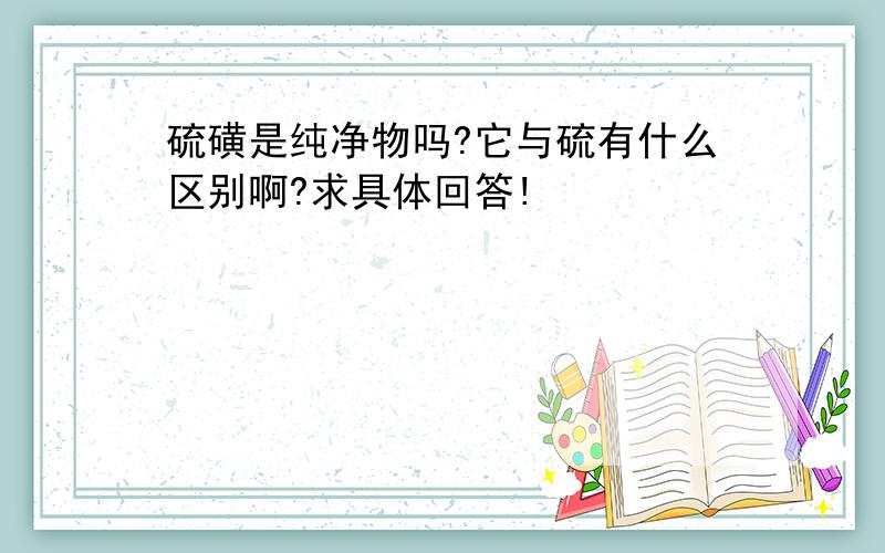 硫磺是纯净物吗?它与硫有什么区别啊?求具体回答!