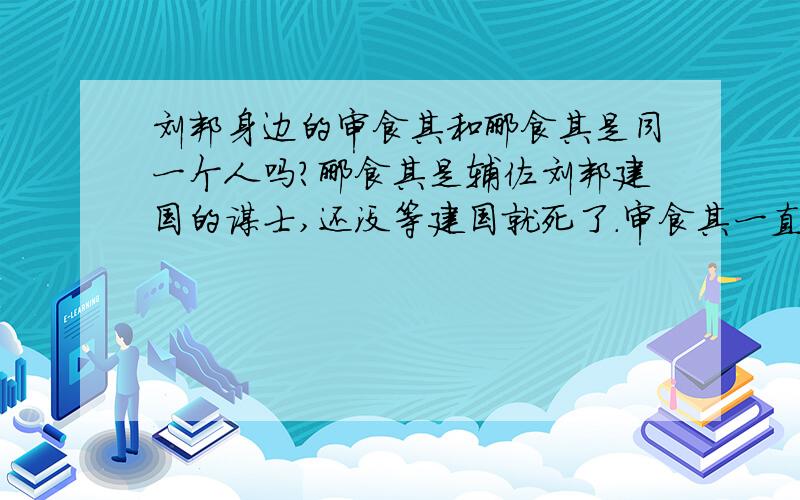 刘邦身边的审食其和郦食其是同一个人吗?郦食其是辅佐刘邦建国的谋士,还没等建国就死了.审食其一直活到了汉惠帝时期.照理说,这肯定不是同一个人,可我还是有些担心,难道这么奇怪的名字